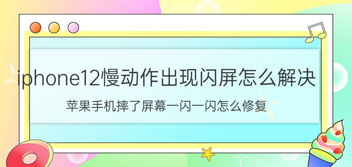 iphone12慢动作出现闪屏怎么解决 苹果手机摔了屏幕一闪一闪怎么修复？